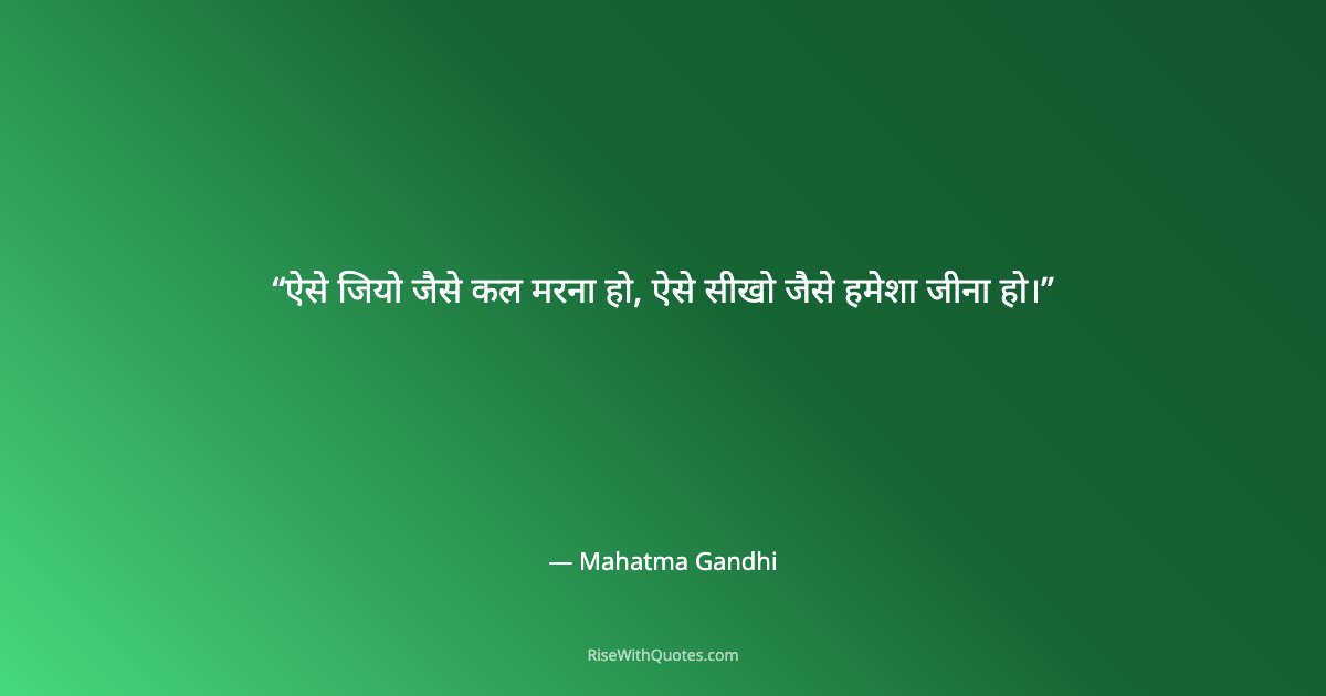 ऐसे जियो जैसे कल मरना हो, ऐसे सीखो जैसे हमेशा जीना हो।