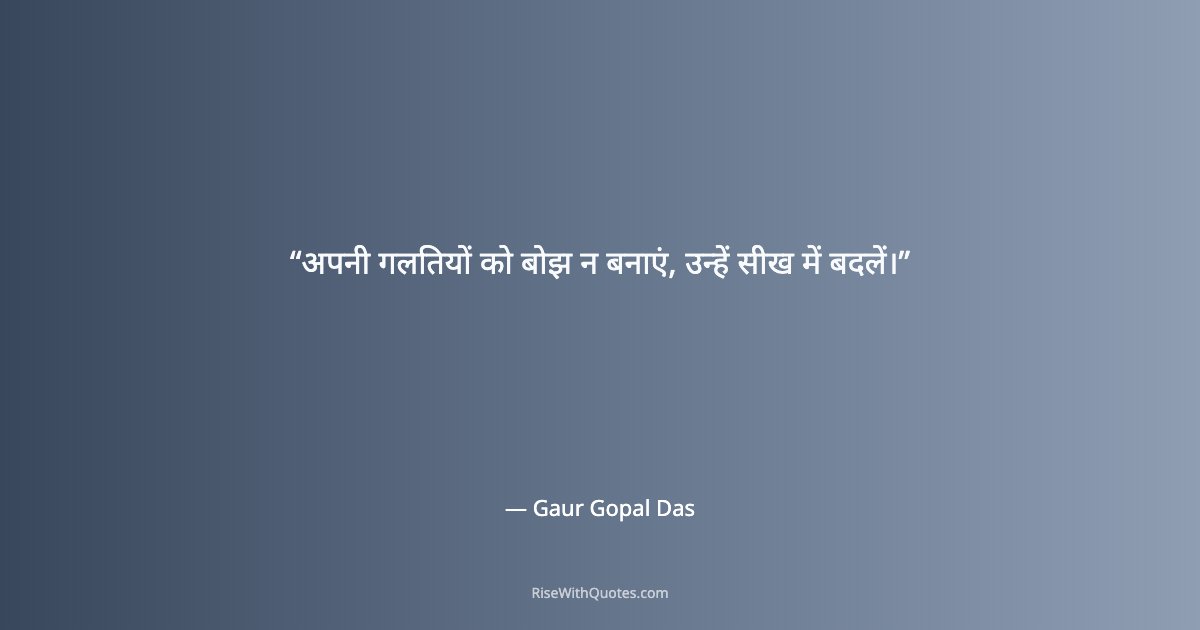 अपनी गलतियों को बोझ न बनाएं, उन्हें सीख में बदलें।