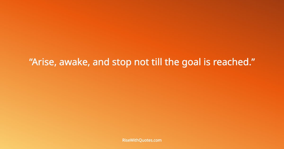 Arise, awake, and stop not till the goal is reached.