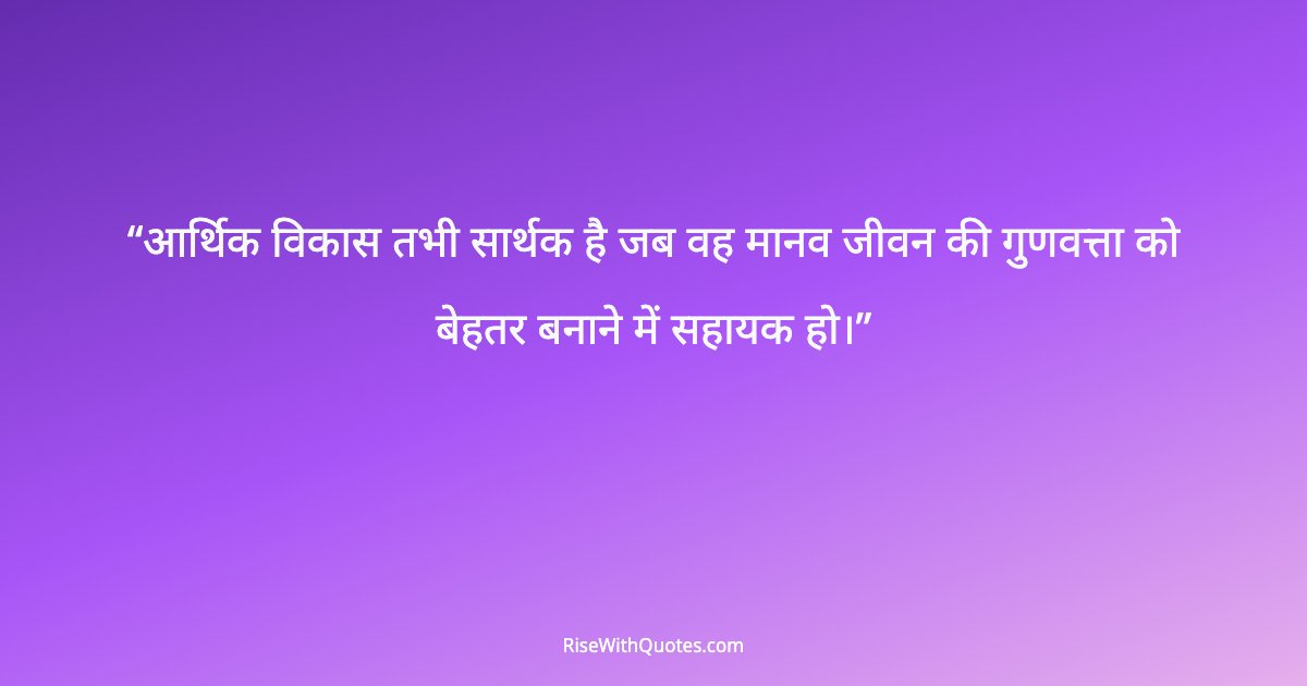 आर्थिक विकास तभी सार्थक है जब वह मानव जीवन की गुणवत्ता को बेहतर बनाने में सहायक हो।