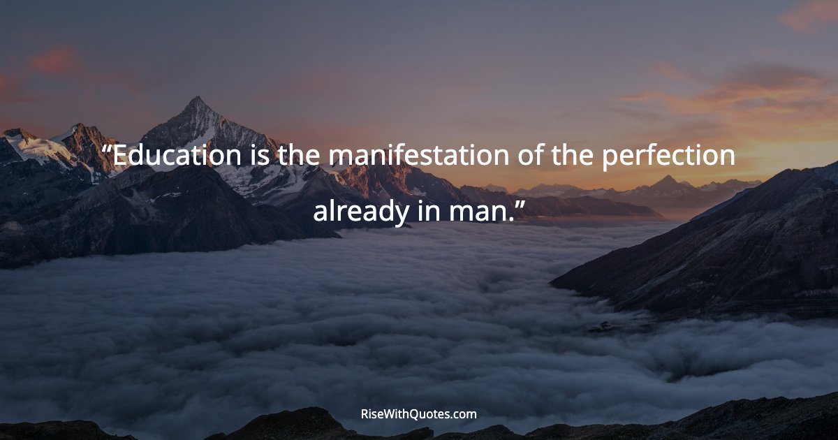 Education is the manifestation of the perfection already in man.