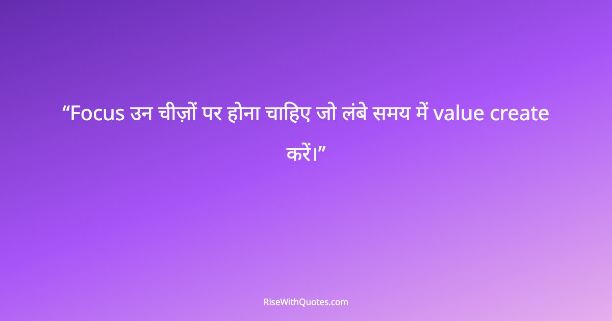 Focus उन चीज़ों पर होना चाहिए जो लंबे समय में value create करें।