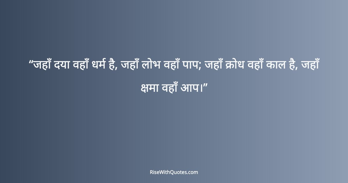 जहाँ दया वहाँ धर्म है, जहाँ लोभ वहाँ पाप; जहाँ क्रोध वहाँ काल है, जहाँ क्षमा वहाँ आप।