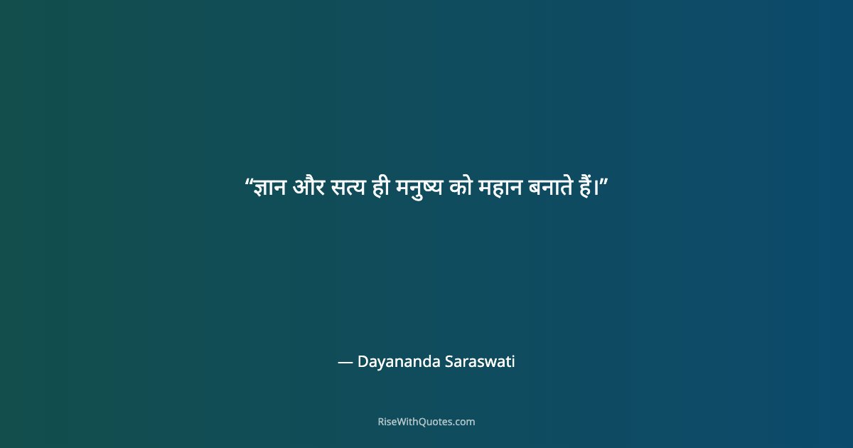 ज्ञान और सत्य ही मनुष्य को महान बनाते हैं।