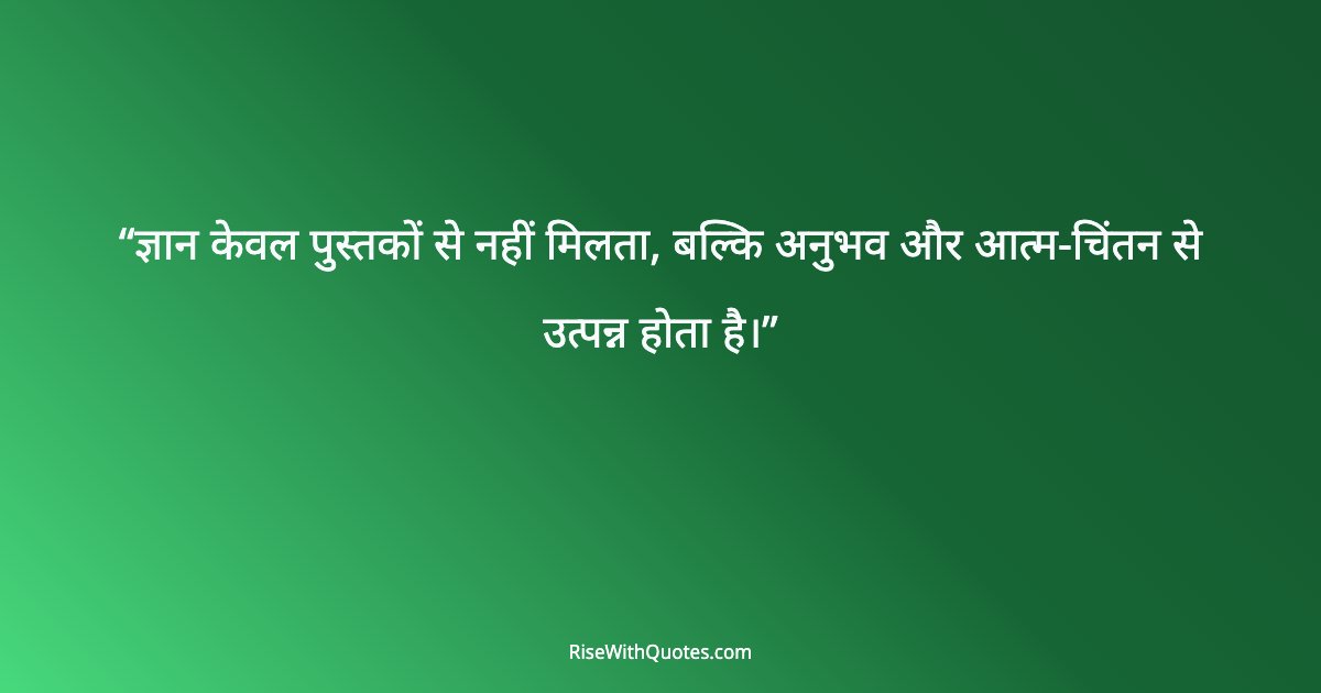 ज्ञान केवल पुस्तकों से नहीं मिलता, बल्कि अनुभव और आत्म-चिंतन से उत्पन्न होता है।
