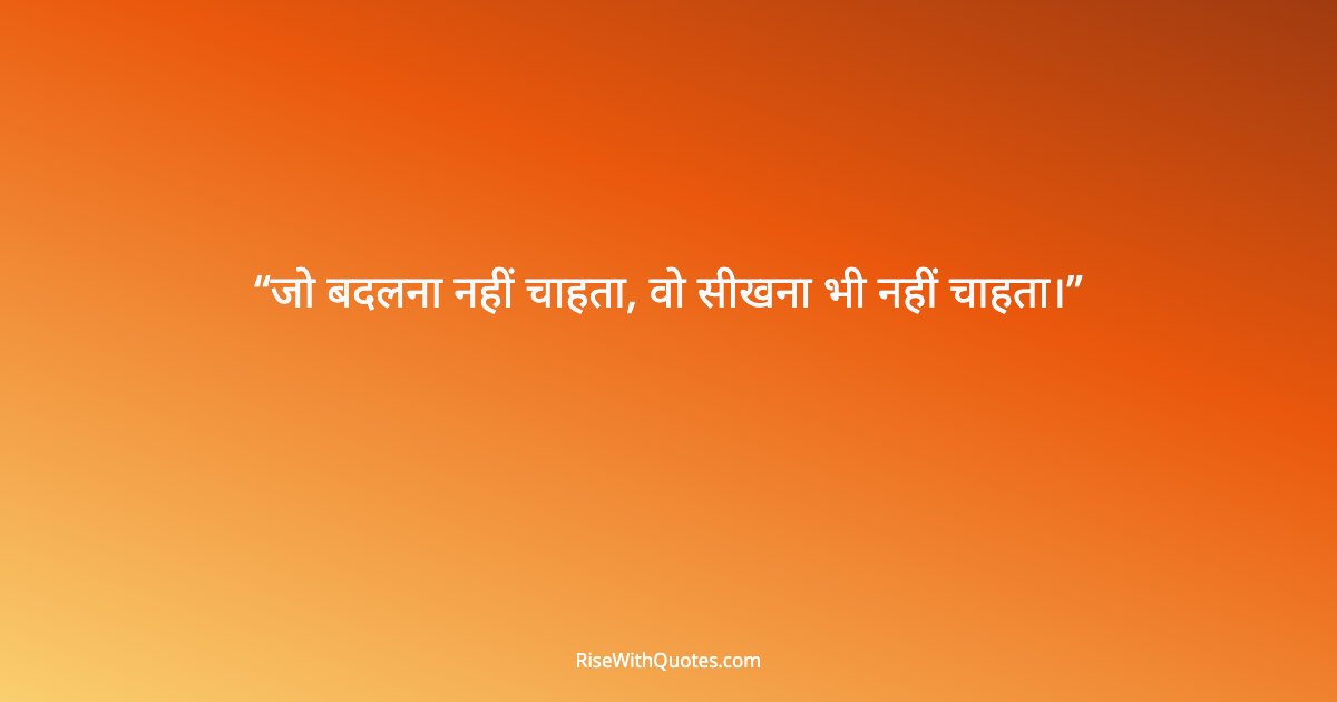 जो बदलना नहीं चाहता, वो सीखना भी नहीं चाहता।