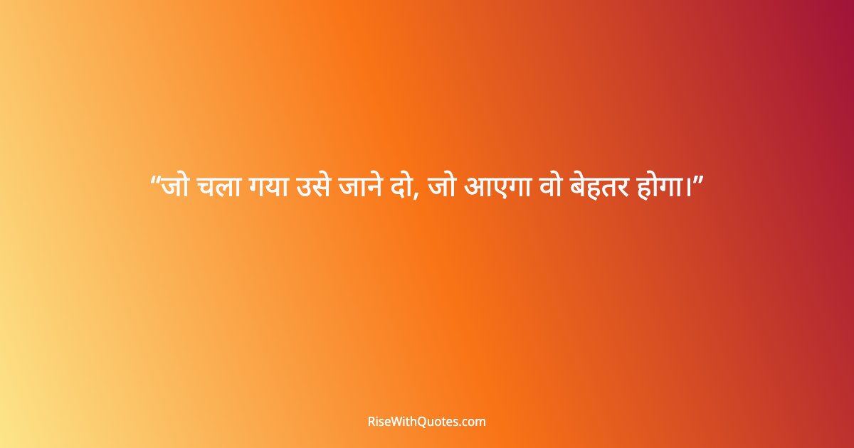 जो चला गया उसे जाने दो, जो आएगा वो बेहतर होगा।