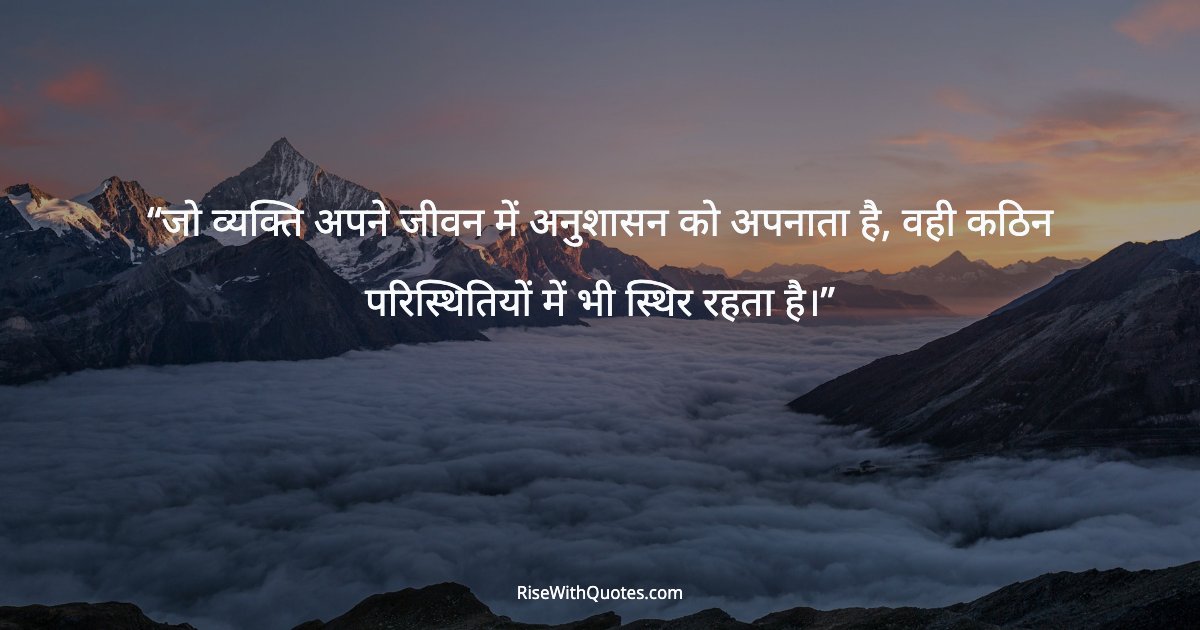 जो व्यक्ति अपने जीवन में अनुशासन को अपनाता है, वही कठिन परिस्थितियों में भी स्थिर रहता है।