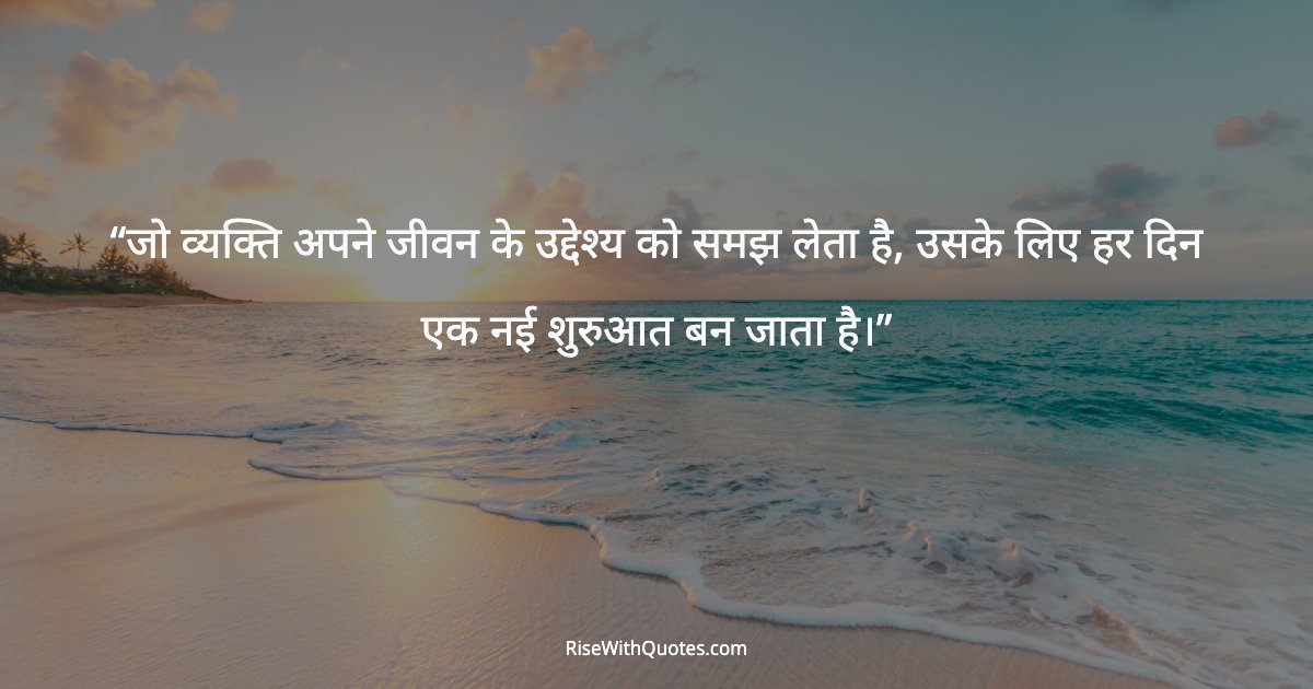 जो व्यक्ति अपने जीवन के उद्देश्य को समझ लेता है, उसके लिए हर दिन एक नई शुरुआत बन जाता है।