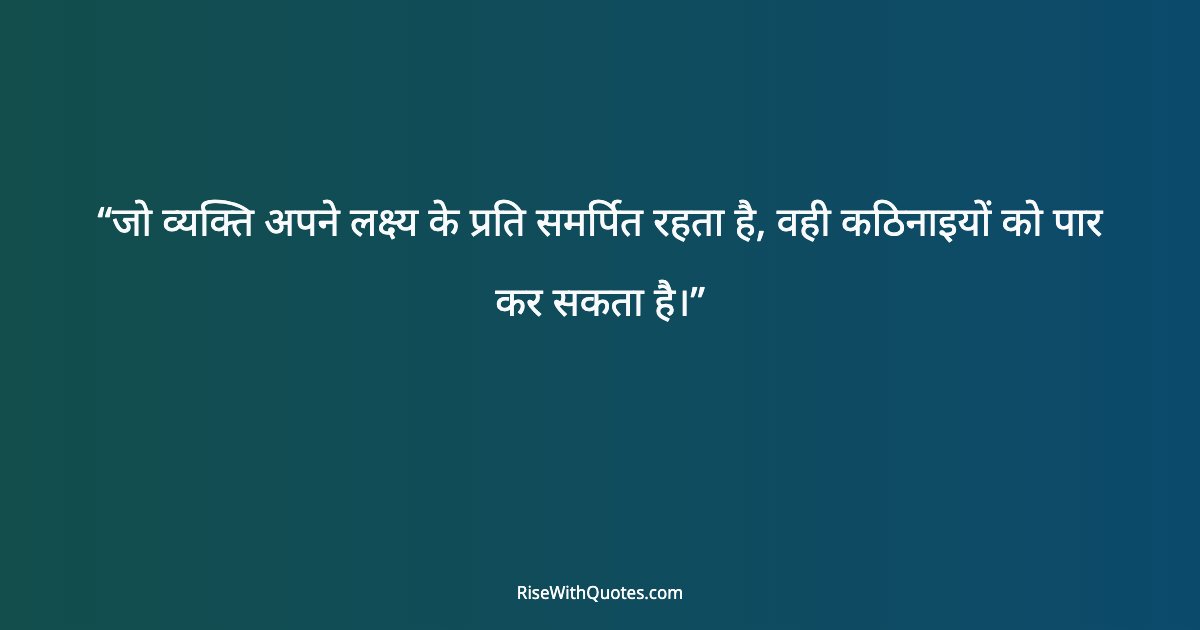 जो व्यक्ति अपने लक्ष्य के प्रति समर्पित रहता है, वही कठिनाइयों को पार कर सकता है।