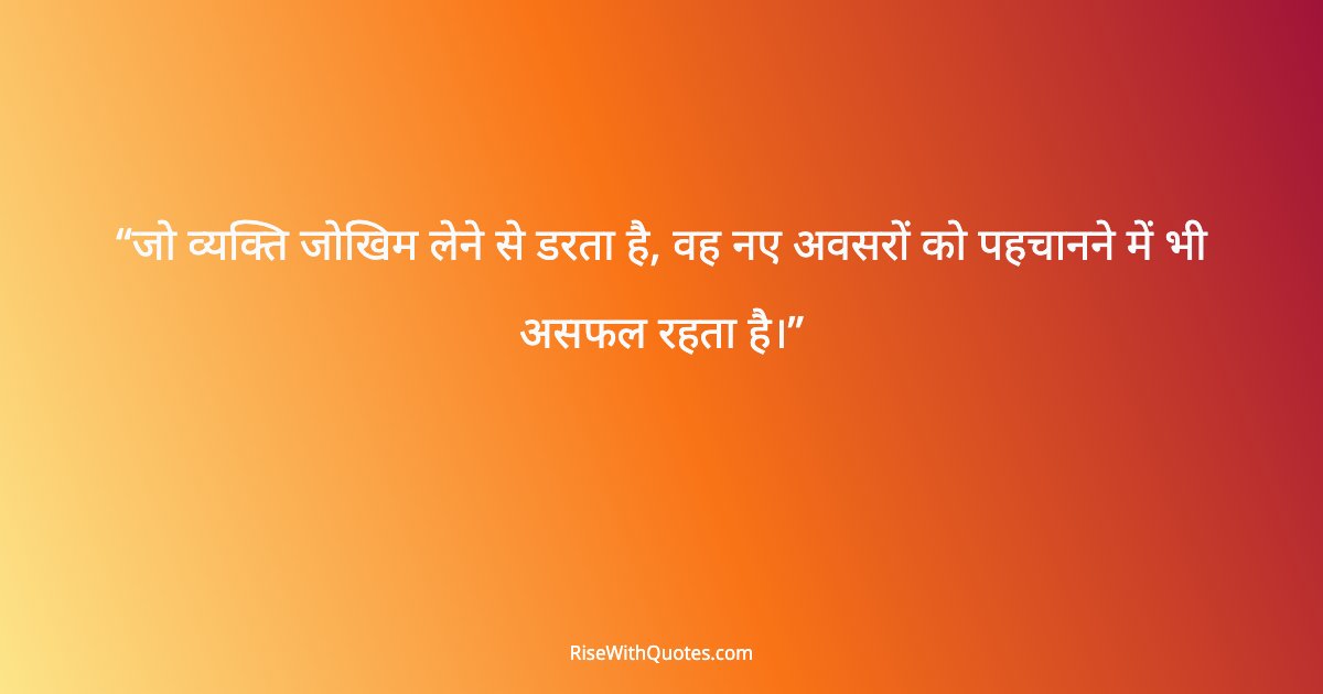 जो व्यक्ति जोखिम लेने से डरता है, वह नए अवसरों को पहचानने में भी असफल रहता है।