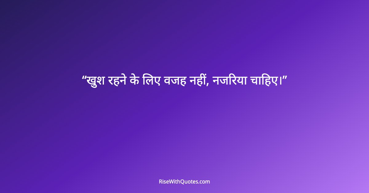 खुश रहने के लिए वजह नहीं, नजरिया चाहिए।