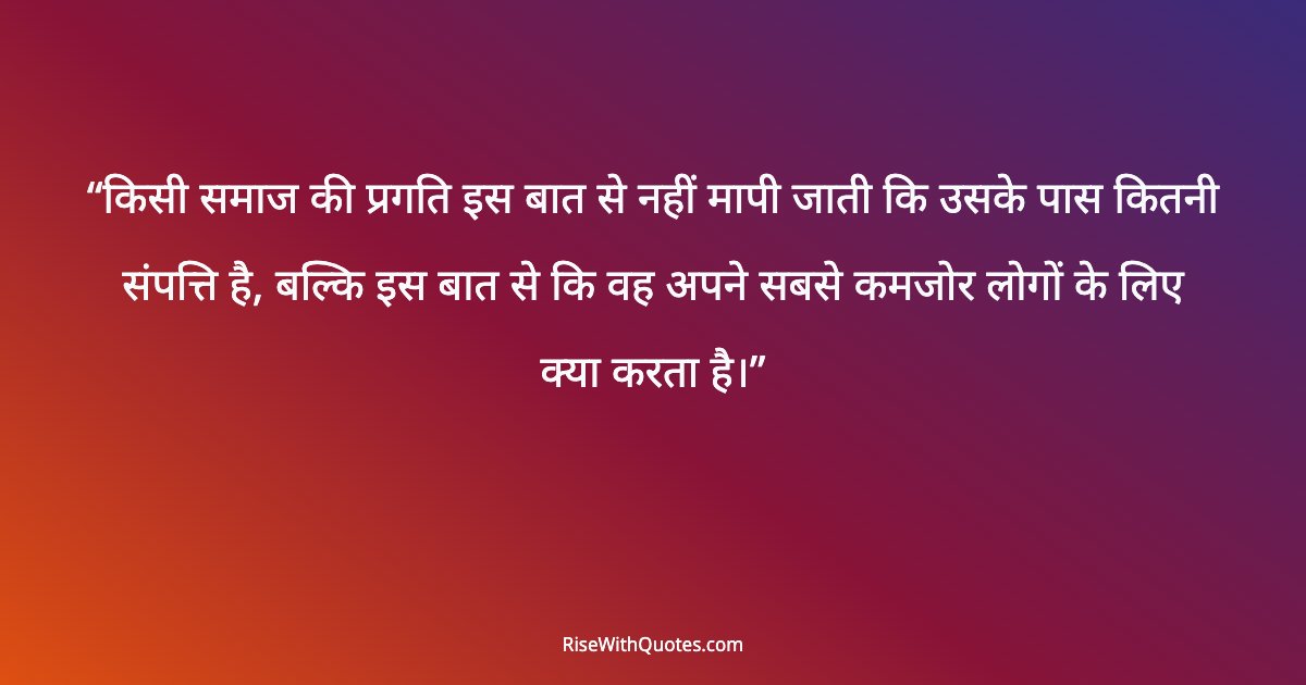किसी समाज की प्रगति इस बात से नहीं मापी जाती कि उसके पास कितनी संपत्ति है, बल्कि इस बात से कि वह अपने सबसे कमजोर लोगों के लिए क्या करता है।