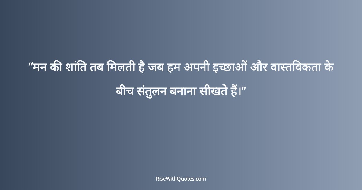 मन की शांति तब मिलती है जब हम अपनी इच्छाओं और वास्तविकता के बीच संतुलन बनाना सीखते हैं।