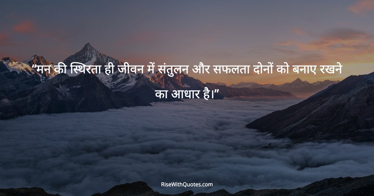 मन की स्थिरता ही जीवन में संतुलन और सफलता दोनों को बनाए रखने का आधार है।