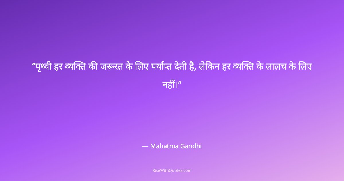 पृथ्वी हर व्यक्ति की जरूरत के लिए पर्याप्त देती है, लेकिन हर व्यक्ति के लालच के लिए नहीं।