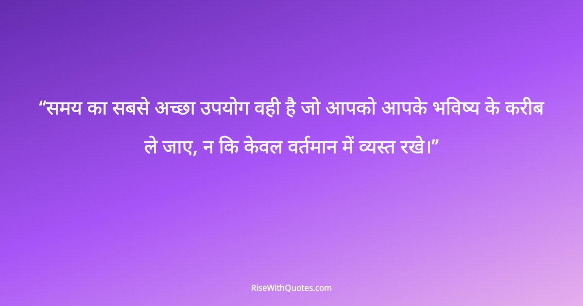 समय का सबसे अच्छा उपयोग वही है जो आपको आपके भविष्य के करीब ले जाए, न कि केवल वर्तमान में व्यस्त रखे।