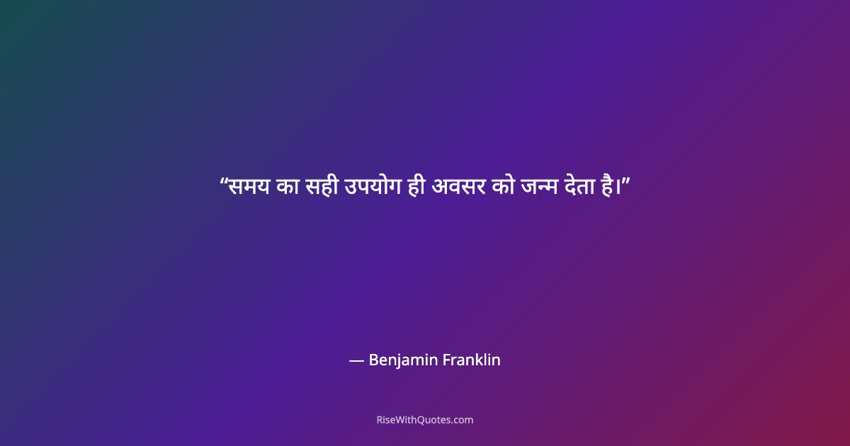 समय का सही उपयोग ही अवसर को जन्म देता है।