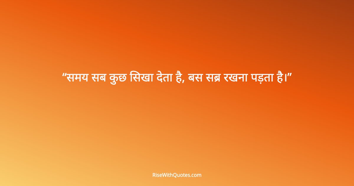 समय सब कुछ सिखा देता है, बस सब्र रखना पड़ता है।