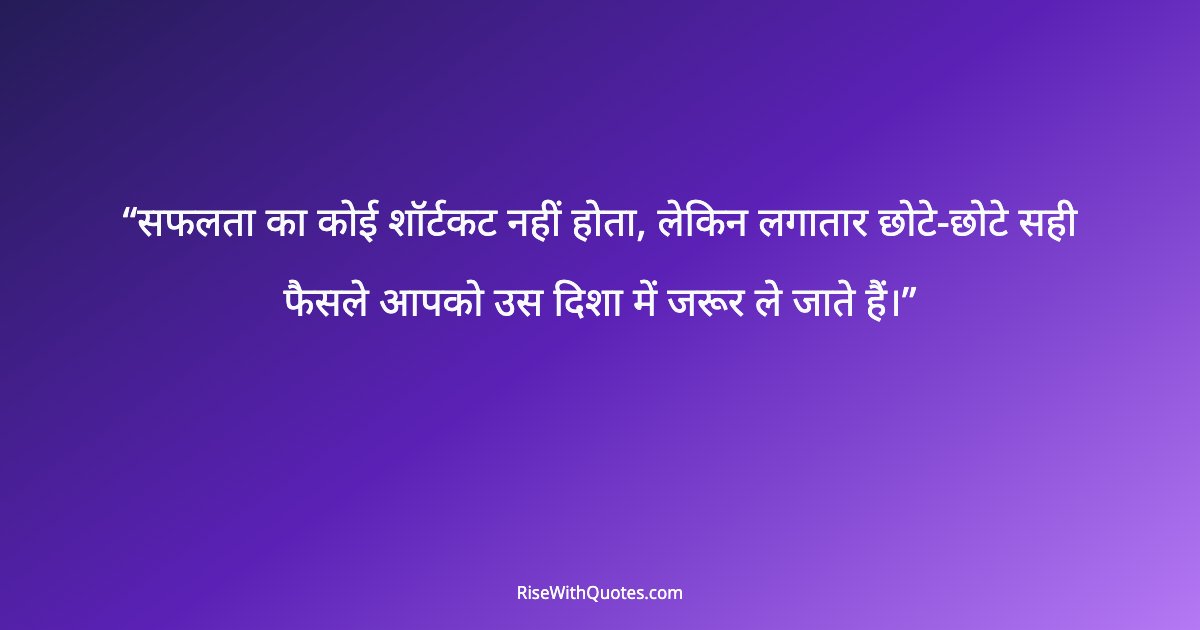 सफलता का कोई शॉर्टकट नहीं होता, लेकिन लगातार छोटे-छोटे सही फैसले आपको उस दिशा में जरूर ले जाते हैं।