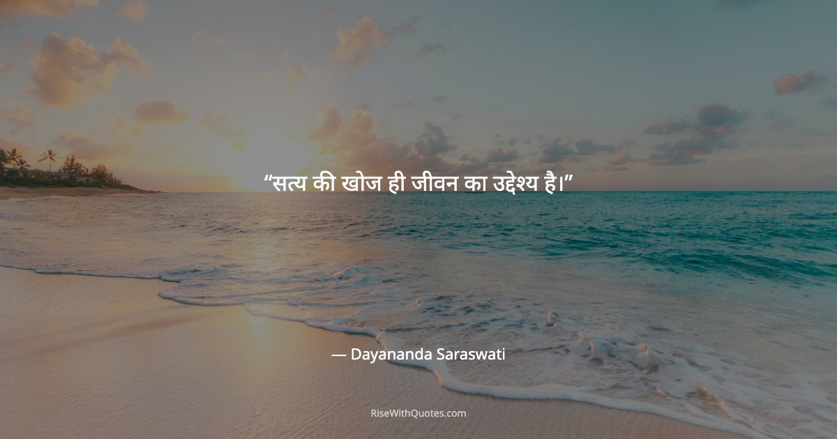 सत्य की खोज ही जीवन का उद्देश्य है।