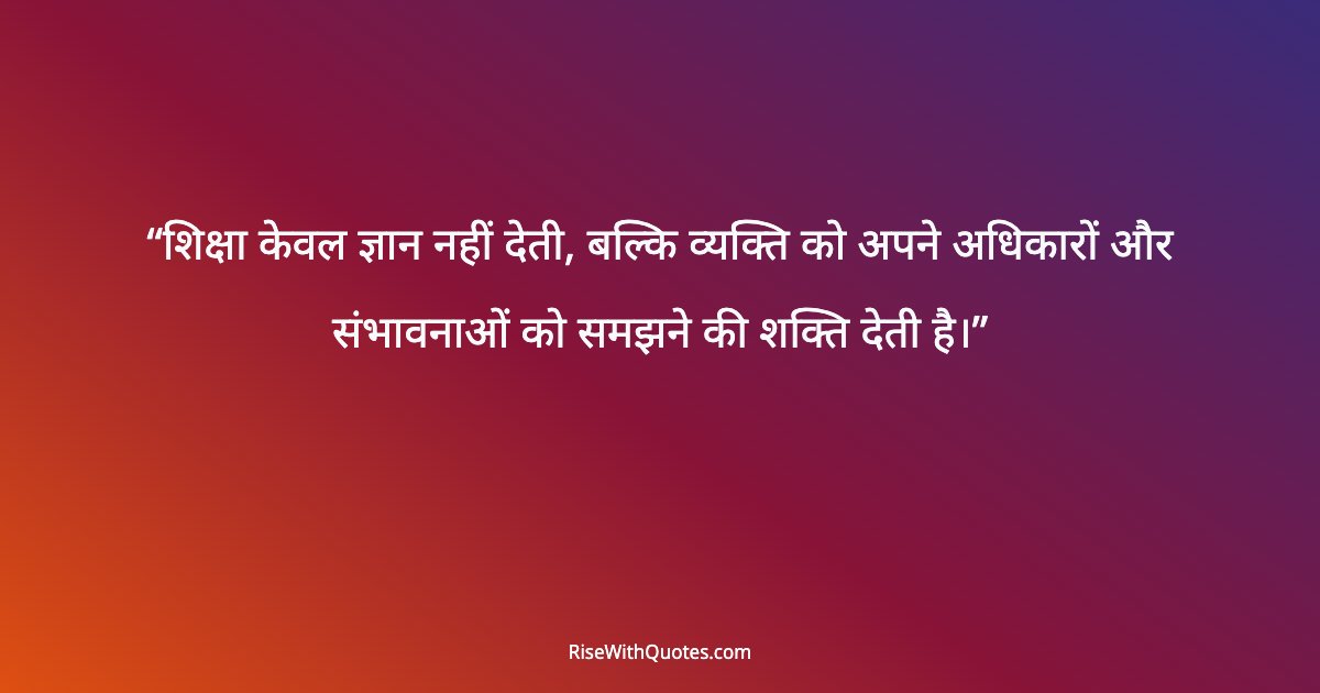शिक्षा केवल ज्ञान नहीं देती, बल्कि व्यक्ति को अपने अधिकारों और संभावनाओं को समझने की शक्ति देती है।