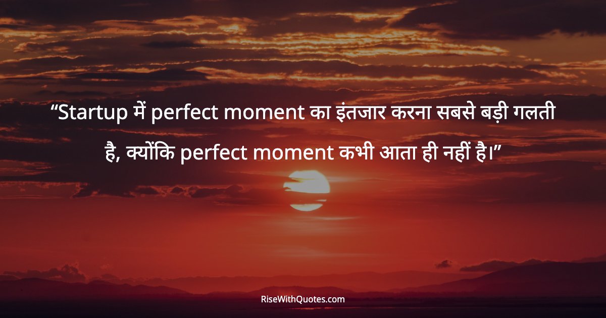 Startup में perfect moment का इंतजार करना सबसे बड़ी गलती है, क्योंकि perfect moment कभी आता ही नहीं है।