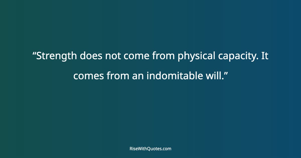 Strength does not come from physical capacity. It comes from an indomitable will.
