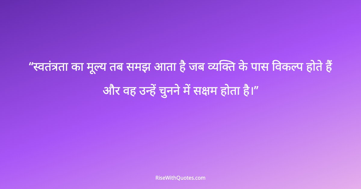 स्वतंत्रता का मूल्य तब समझ आता है जब व्यक्ति के पास विकल्प होते हैं और वह उन्हें चुनने में सक्षम होता है।