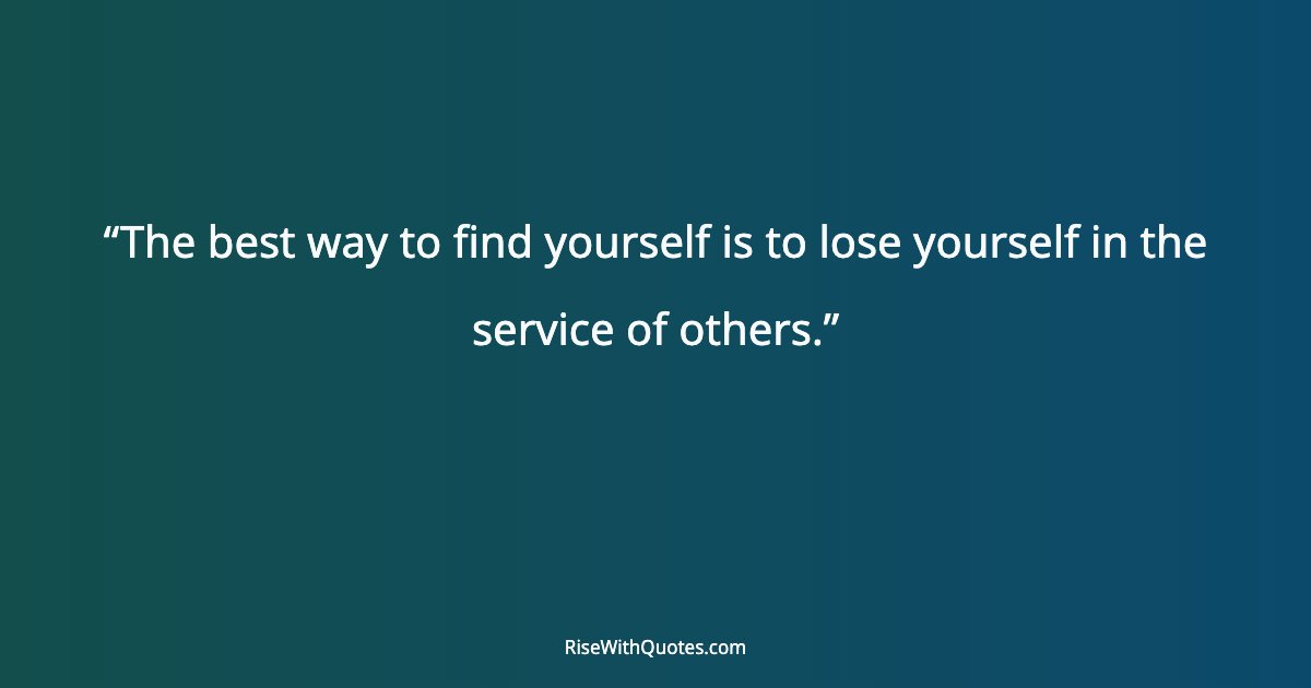 The best way to find yourself is to lose yourself in the service of others.