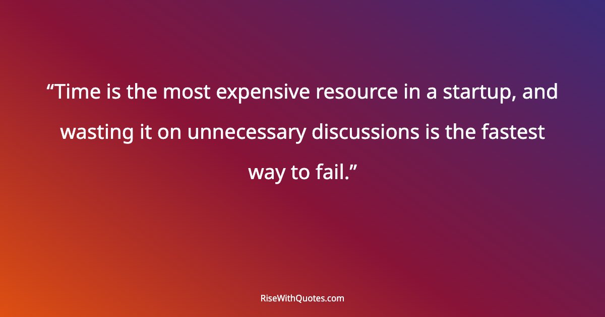 Time is the most expensive resource in a startup, and wasting it on unnecessary discussions is the fastest way to fail.
