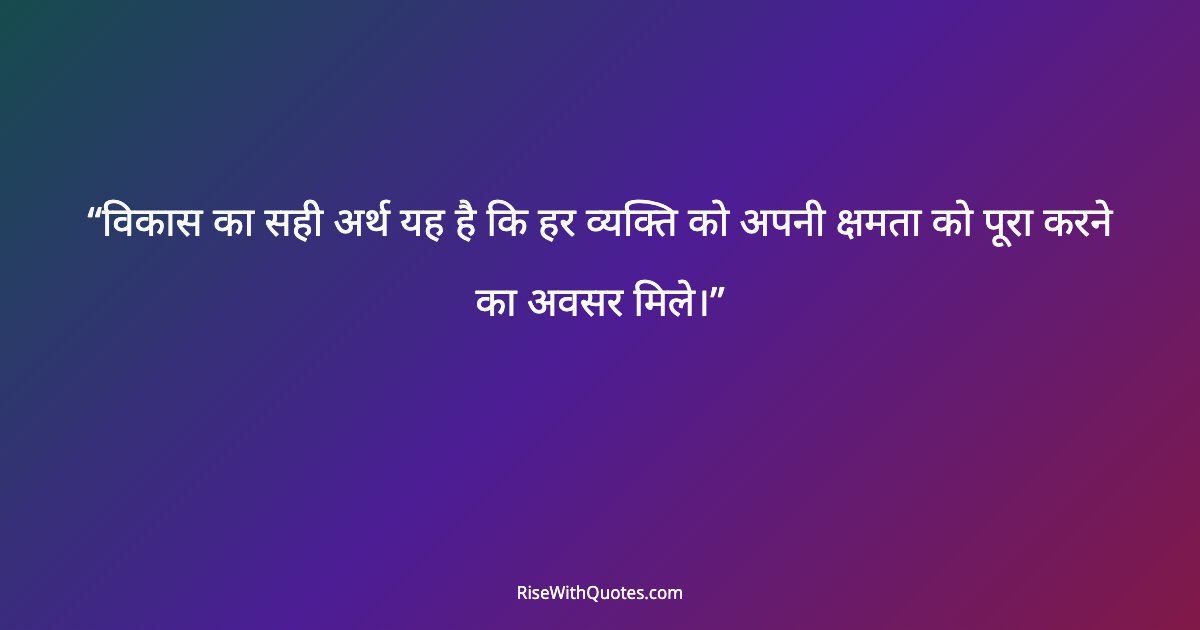 विकास का सही अर्थ यह है कि हर व्यक्ति को अपनी क्षमता को पूरा करने का अवसर मिले।