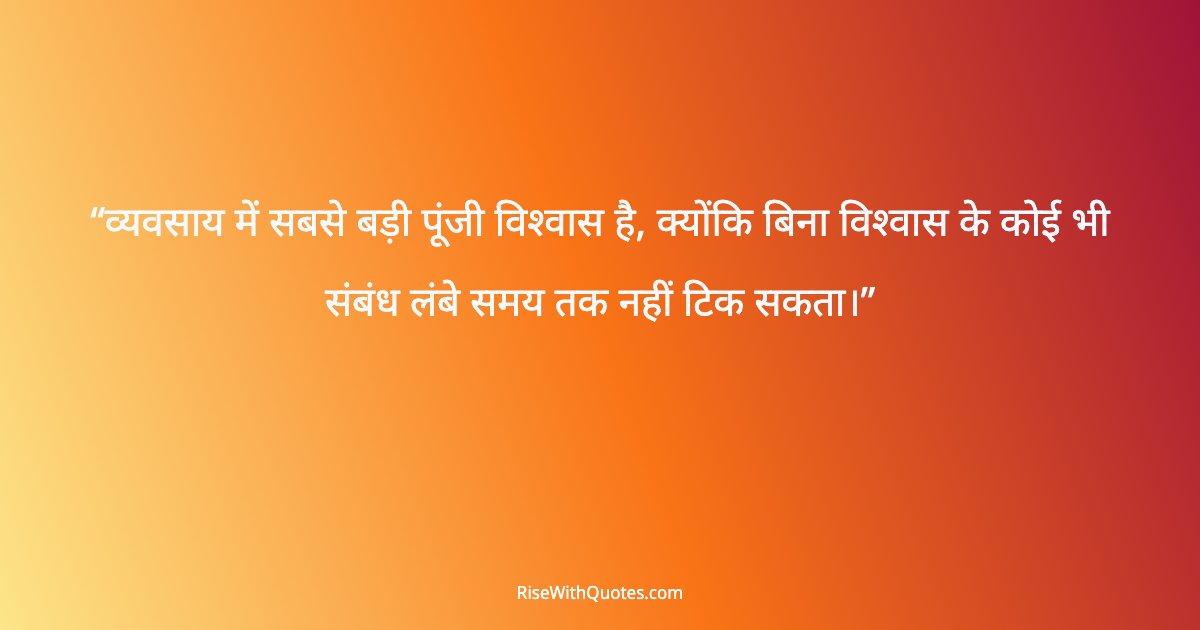 व्यवसाय में सबसे बड़ी पूंजी विश्वास है, क्योंकि बिना विश्वास के कोई भी संबंध लंबे समय तक नहीं टिक सकता।