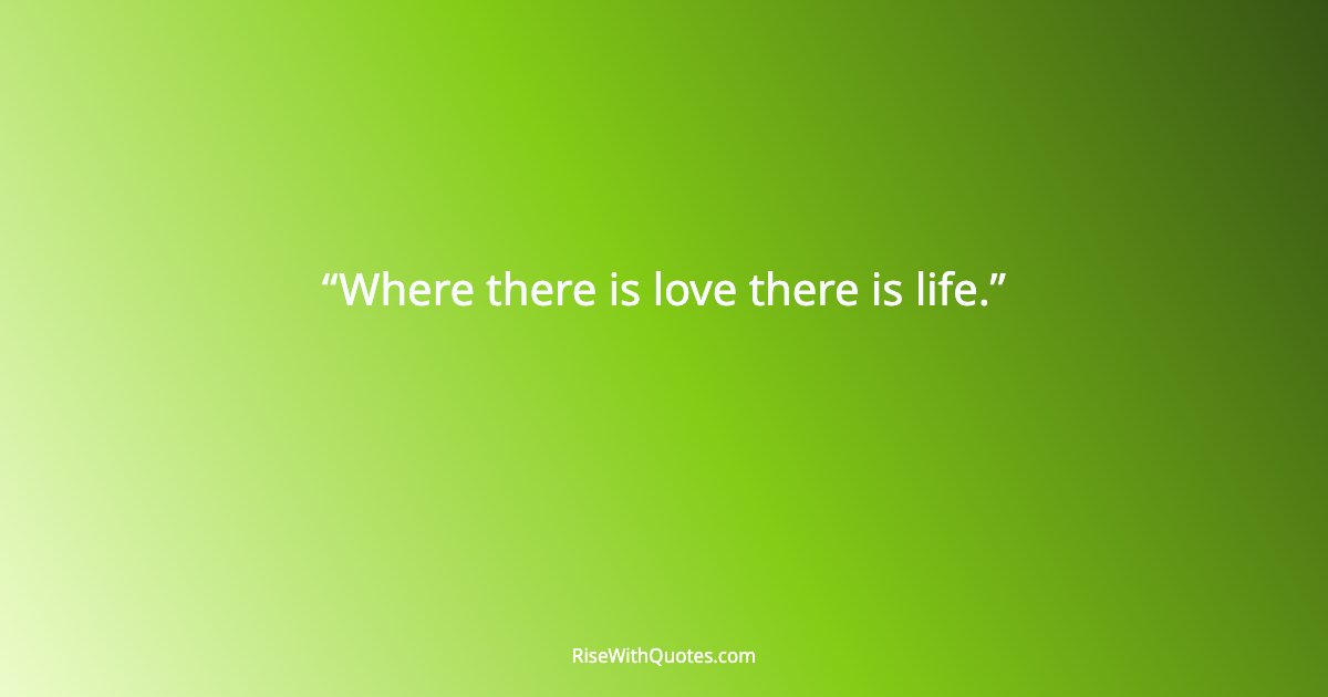 Where there is love there is life.